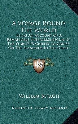 A Voyage Round The World: Being An Account Of A Remarkable Enterprise Begun In The Year 1719, Chiefly To Cruise On The Spaniards In The Great South Ocean