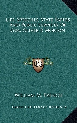 Life, Speeches, State Papers And Public Services Of Gov. Oliver P. Morton