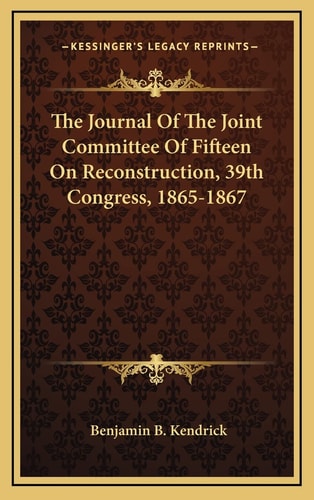 The Journal Of The Joint Committee Of Fifteen On Reconstruction, 39th Congress, 1865-1867