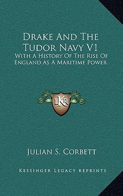 Drake And The Tudor Navy V1: With A History Of The Rise Of England As A Maritime Power
