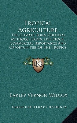 Tropical Agriculture: The Climate, Soils, Cultural Methods, Crops, Live Stock, Commercial Importance And Opportunities Of The Tropics