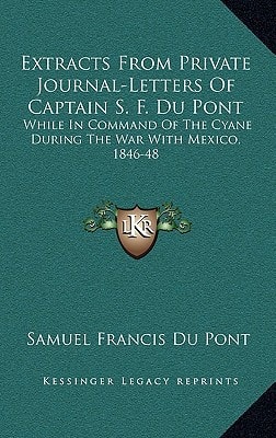 Extracts From Private Journal-Letters Of Captain S. F. Du Pont: While In Command Of The Cyane During The War With Mexico, 1846-48