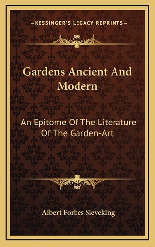 Gardens Ancient And Modern: An Epitome Of The Literature Of The Garden-Art