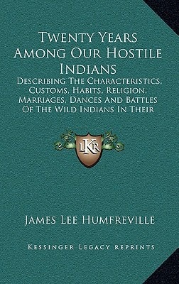Twenty Years Among Our Hostile Indians: Describing The Characteristics, Customs, Habits, Religion, Marriages, Dances And Battles Of The Wild Indians In Their Natural State
