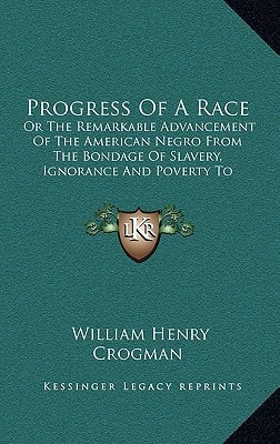 Progress Of A Race: Or The Remarkable Advancement Of The American Negro From The Bondage Of Slavery, Ignorance And Poverty To The Freedom Of Citizenship, Intelligence, Affluence, Honor And Trust