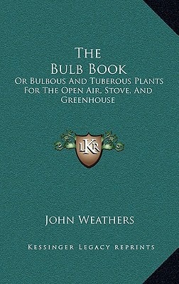 The Bulb Book: Or Bulbous And Tuberous Plants For The Open Air, Stove, And Greenhouse