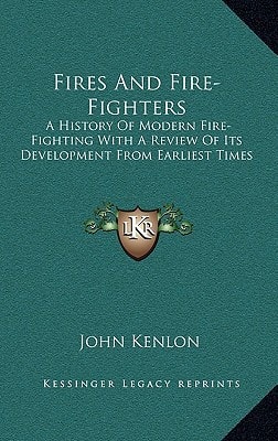 Fires And Fire-Fighters: A History Of Modern Fire-Fighting With A Review Of Its Development From Earliest Times