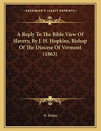 A Reply To The Bible View Of Slavery, By J. H. Hopkins, Bishop Of The Diocese Of Vermont (1863)