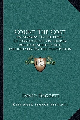 Count The Cost: An Address To The People Of Connecticut, On Sundry Political Subjects And Particularly On The Proposition For A New Constitution (1804)