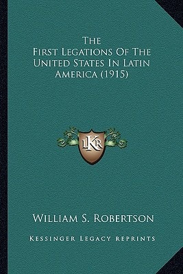 The First Legations Of The United States In Latin America (1915)