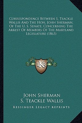 Correspondence Between S. Teackle Wallis and the Hon. John Scorrespondence Between S. Teackle Wallis and the Hon. John Sherman, of the U. S. Senate, C