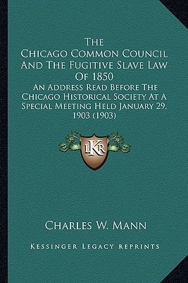 The Chicago Common Council And The Fugitive Slave Law Of 1850: An Address Read Before The Chicago Historical Society At A Special Meeting Held January 29, 1903 (1903)