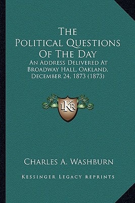 The Political Questions Of The Day: An Address Delivered At Broadway Hall, Oakland, December 24, 1873 (1873)