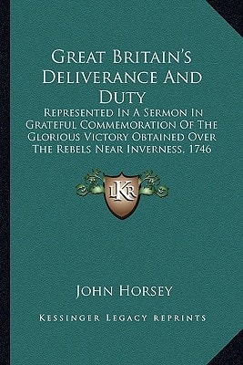 Great Britain's Deliverance And Duty: Represented In A Sermon In Grateful Commemoration Of The Glorious Victory Obtained Over The Rebels Near Inverness, 1746 (1746)