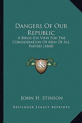 Dangers Of Our Republic: A Birds-Eye View For The Consideration Of Men Of All Parties (1868)