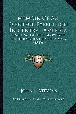 Memoir Of An Eventful Expedition In Central America: Resulting In The Discovery Of The Idolatrous City Of Iximaya (1850)