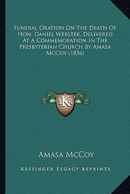 Funeral Oration On The Death Of Hon. Daniel Webster, Delivered At A Commemoration In The Presbyterian Church By Amasa McCoy (1856)