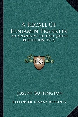 A Recall Of Benjamin Franklin: An Address By The Hon. Joseph Buffington (1912)