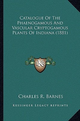 Catalogue Of The Phaenogamous And Vascular Cryptogamous Plants Of Indiana (1881)