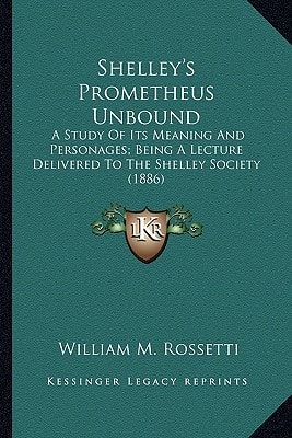 Shelley's Prometheus Unbound: A Study Of Its Meaning And Personages; Being A Lecture Delivered To The Shelley Society (1886)