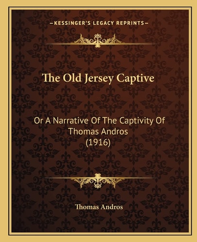 The Old Jersey Captive: Or A Narrative Of The Captivity Of Thomas Andros (1916)