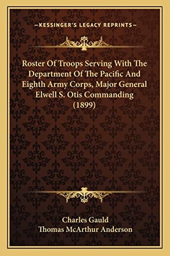 Roster Of Troops Serving With The Department Of The Pacific And Eighth Army Corps, Major General Elwell S. Otis Commanding (1899)