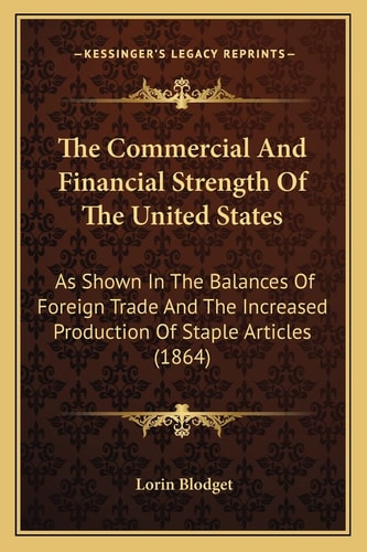 The Commercial And Financial Strength Of The United States: As Shown In The Balances Of Foreign Trade And The Increased Production Of Staple Articles (1864)