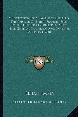A Refutation Of A Pamphlet Entitled, The Answer Of Philip Francis, Esq., To The Charges Exhibited Against Him, General Clavering And Colonel Monson (1788)