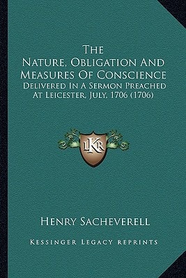 The Nature, Obligation And Measures Of Conscience: Delivered In A Sermon Preached At Leicester, July, 1706 (1706)
