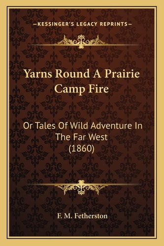 Yarns Round A Prairie Camp Fire: Or Tales Of Wild Adventure In The Far West (1860)
