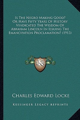 Is The Negro Making Good? Or Have Fifty Years Of History Vindicated The Wisdom Of Abraham Lincoln In Issuing The Emancipation Proclamation? (1913)