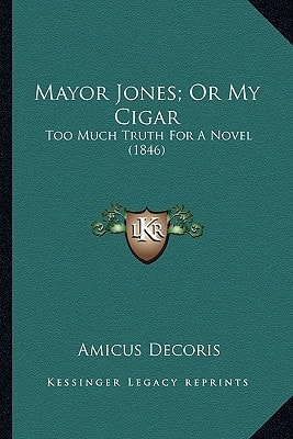 Mayor Jones; Or My Cigar: Too Much Truth For A Novel (1846)
