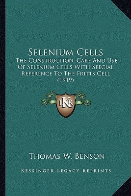 Selenium Cells: The Construction, Care And Use Of Selenium Cells With Special Reference To The Fritts Cell (1919)