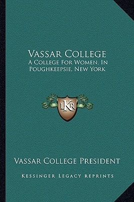 Vassar College: A College For Women, In Poughkeepsie, New York: A Sketch Of Its Foundation, Aims And Resources And Of The Development Of Its Scheme Of Instruction To The Present Time (1873)