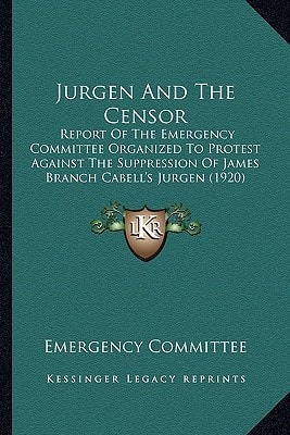 Jurgen And The Censor: Report Of The Emergency Committee Organized To Protest Against The Suppression Of James Branch Cabell's Jurgen (1920)