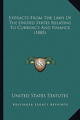 Extracts From The Laws Of The United States Relating To Currency And Finance (1885)