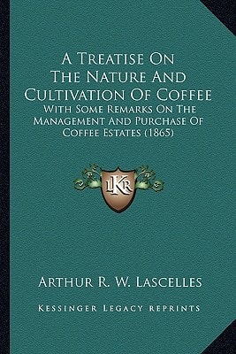 A Treatise On The Nature And Cultivation Of Coffee: With Some Remarks On The Management And Purchase Of Coffee Estates (1865)