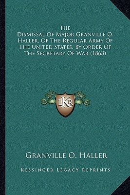 The Dismissal Of Major Granville O. Haller, Of The Regular Army Of The United States, By Order Of The Secretary Of War (1863)