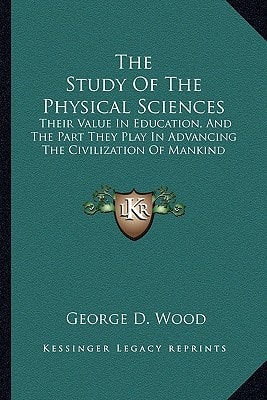 The Study Of The Physical Sciences: Their Value In Education, And The Part They Play In Advancing The Civilization Of Mankind: An Essay (1882)