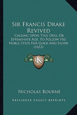 Sir Francis Drake Revived: Calling Upon This Dull Or Effeminate Age, To Follow His Noble Steps For Gold And Silver (1653)