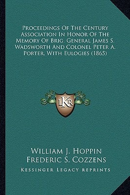 Proceedings Of The Century Association In Honor Of The Memory Of Brig. General James S. Wadsworth And Colonel Peter A. Porter, With Eulogies (1865)