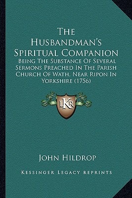 The Husbandman's Spiritual Companion: Being The Substance Of Several Sermons Preached In The Parish Church Of Wath, Near Ripon In Yorkshire (1756)