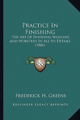Practice In Finishing: The Art Of Finishing Woolens And Worsteds In All Its Details (1886)