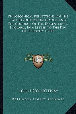 Philosophical Reflections On The Late Revolution In France, And The Conduct Of The Dissenters In England, In A Letter To The Rev. Dr. Priestley (1790)