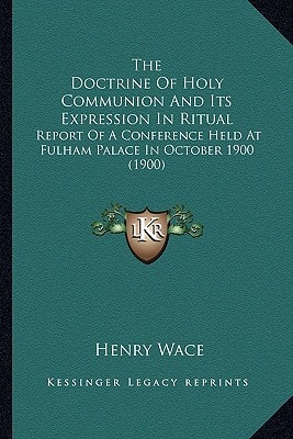 The Doctrine Of Holy Communion And Its Expression In Ritual: Report Of A Conference Held At Fulham Palace In October 1900 (1900)