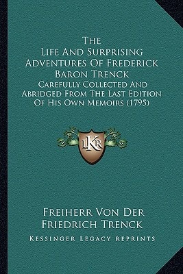 The Life And Surprising Adventures Of Frederick Baron Trenck: Carefully Collected And Abridged From The Last Edition Of His Own Memoirs (1795)
