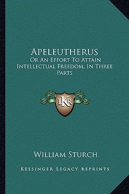 Apeleutherus: Or An Effort To Attain Intellectual Freedom, In Three Parts: On Public Worship; On Religious Instruction; On Christianity As A Supernatural Communication (1799)