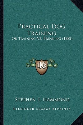 Practical Dog Training: Or Training Vs. Breaking (1882)