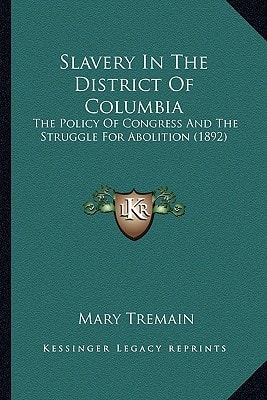 Slavery In The District Of Columbia: The Policy Of Congress And The Struggle For Abolition (1892)