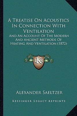 A Treatise On Acoustics In Connection With Ventilation: And An Account Of The Modern And Ancient Methods Of Heating And Ventilation (1872)